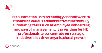 What is HR automation? HR automation uses technology and software to help streamline tasks within a Human Resources department. The goal of HR automation is to increase productivity, save time and ultimately help to create a workforce focused on strategic tasks rather than laborious ones that aren’t adding value. 